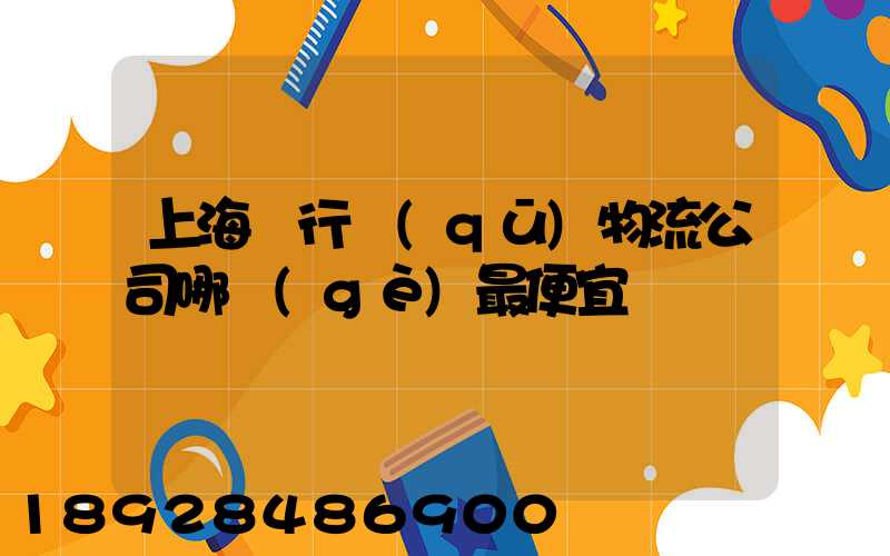 上海閔行區(qū)物流公司哪個(gè)最便宜