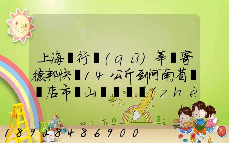上海閔行區(qū)莘莊寄德邦快遞14公斤到河南省駐馬店市確山縣盤龍鎮(zhèn)快遞費(fèi)...