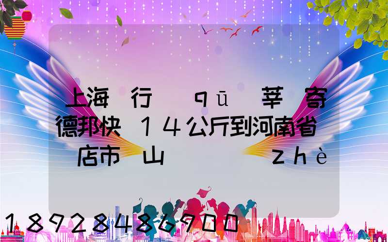 上海閔行區(qū)莘莊寄德邦快遞14公斤到河南省駐馬店市確山縣盤龍鎮(zhèn)快遞費...