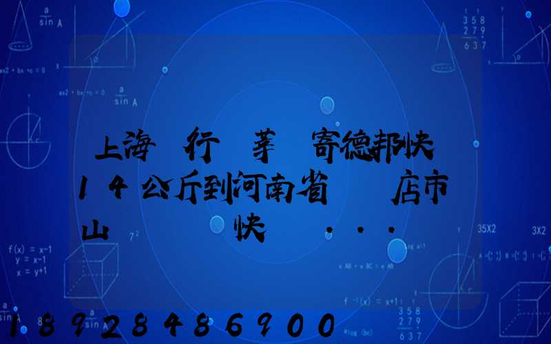 上海閔行區莘莊寄德邦快遞14公斤到河南省駐馬店市確山縣盤龍鎮快遞費...