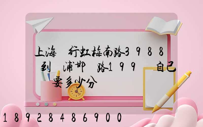上海閔行虹梅南路3988號到楊浦邯鄲路199號自己駕車要多少分鐘
