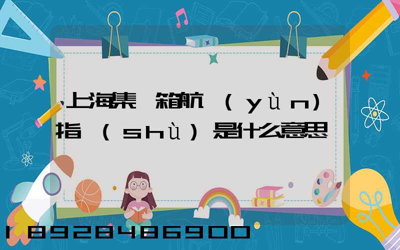 上海集裝箱航運(yùn)指數(shù)是什么意思