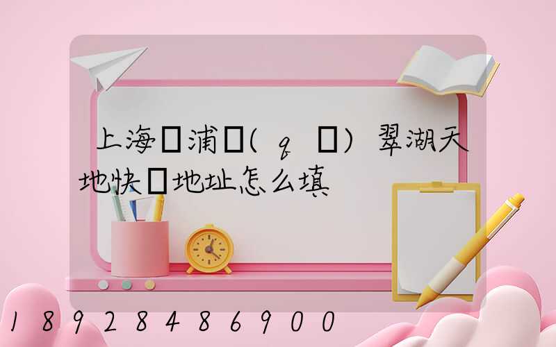 上海黃浦區(qū)翠湖天地快遞地址怎么填