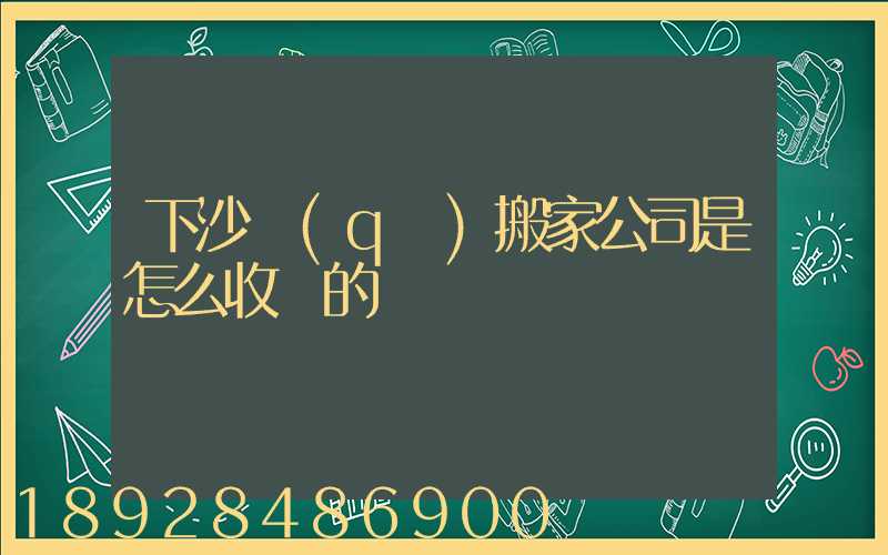 下沙區(qū)搬家公司是怎么收費的