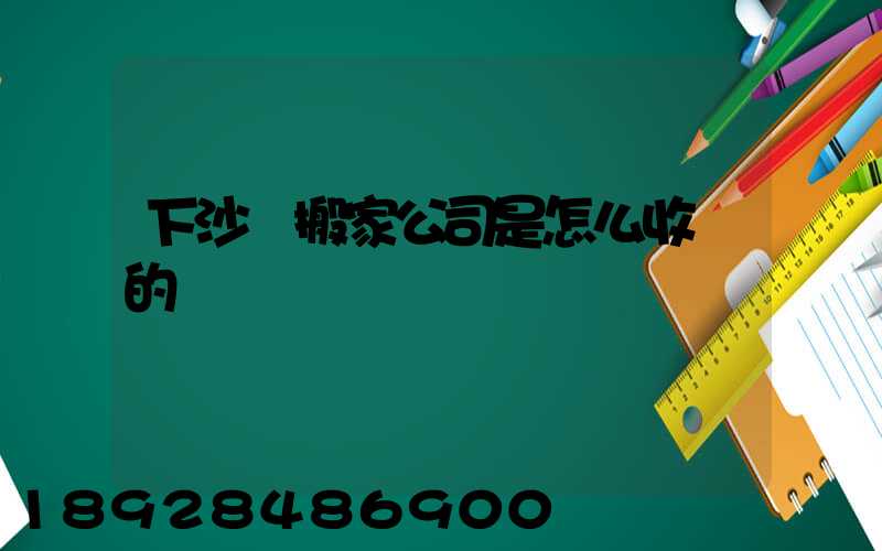 下沙區搬家公司是怎么收費的
