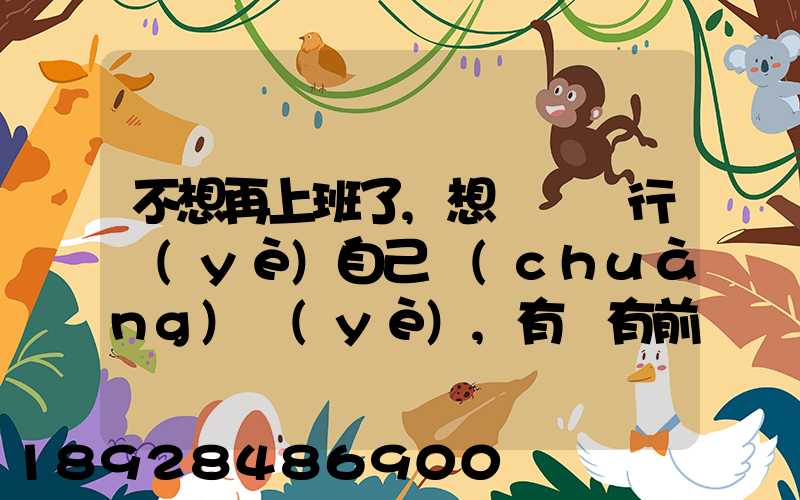 不想再上班了,想進運輸行業(yè)自己創(chuàng)業(yè),有沒有前途