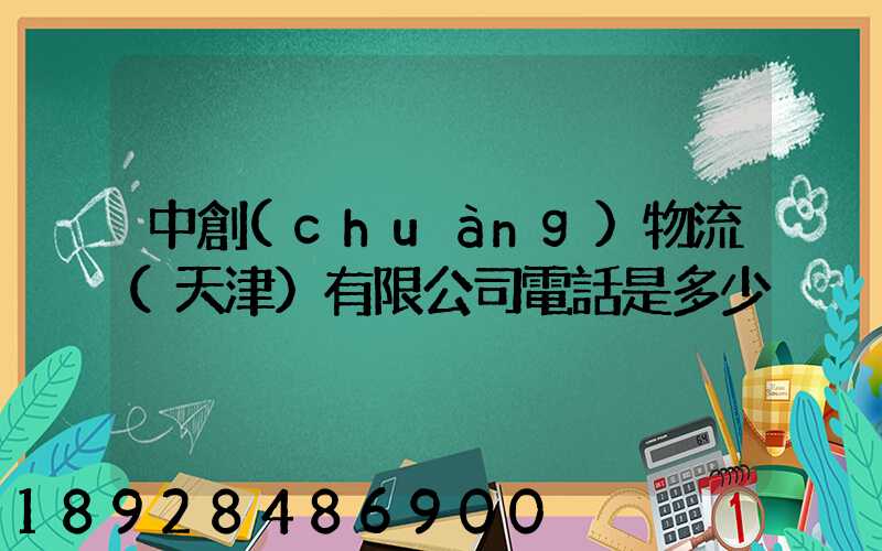 中創(chuàng)物流(天津)有限公司電話是多少