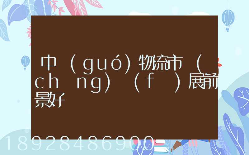 中國(guó)物流市場(chǎng)發(fā)展前景好嗎