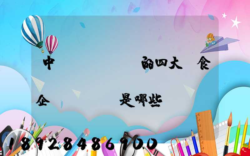 中國(guó)的四大糧食、農(nóng)業(yè)企業(yè)是哪些