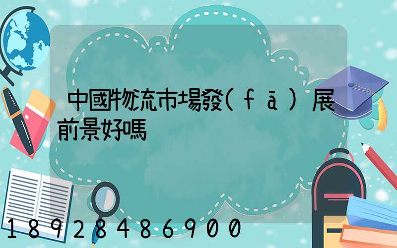 中國物流市場發(fā)展前景好嗎