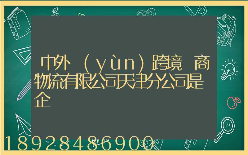 中外運(yùn)跨境電商物流有限公司天津分公司是國企嗎