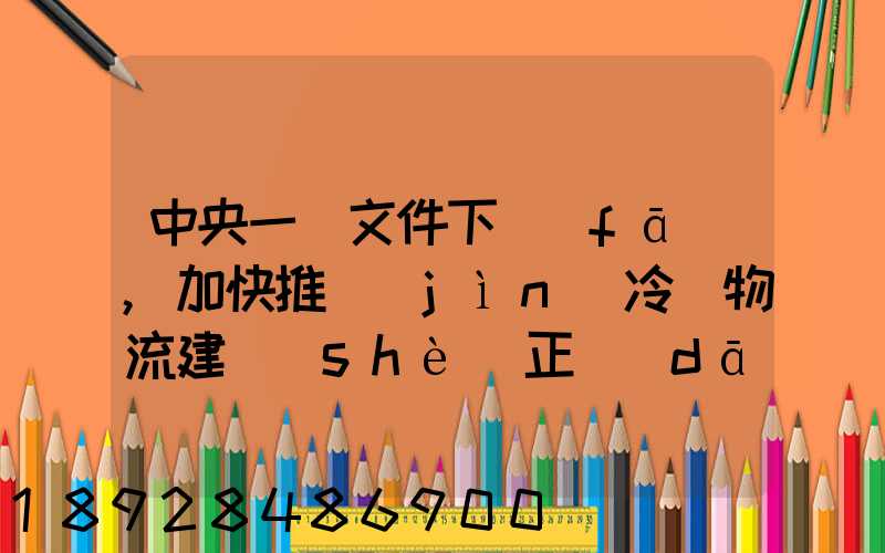 中央一號文件下發(fā),加快推進(jìn)冷鏈物流建設(shè)正當(dāng)其時(shí)