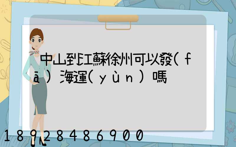中山到江蘇徐州可以發(fā)海運(yùn)嗎