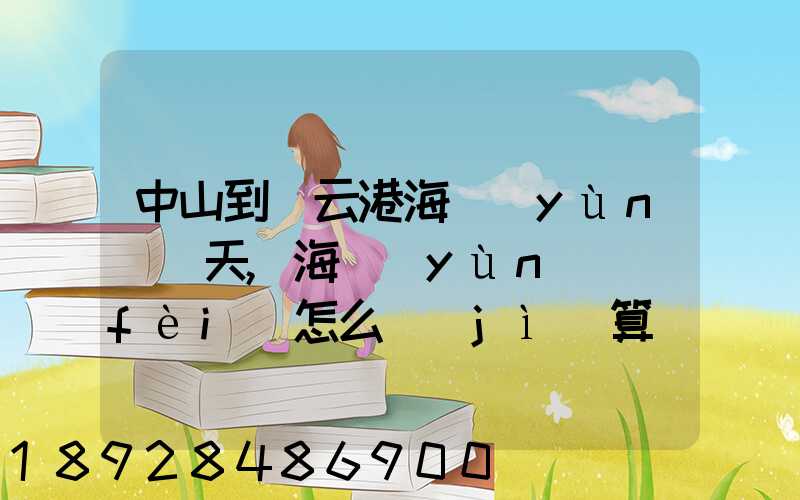 中山到連云港海運(yùn)幾天,海運(yùn)費(fèi)怎么計(jì)算