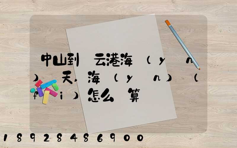 中山到連云港海運(yùn)幾天,海運(yùn)費(fèi)怎么計算