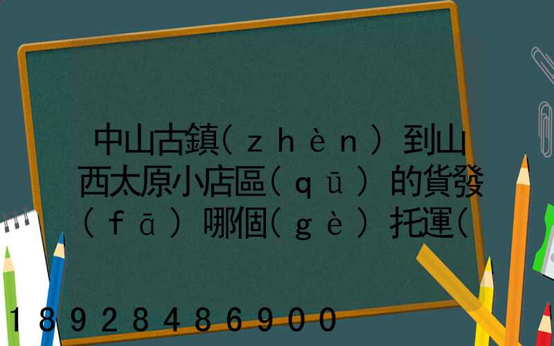 中山古鎮(zhèn)到山西太原小店區(qū)的貨發(fā)哪個(gè)托運(yùn)