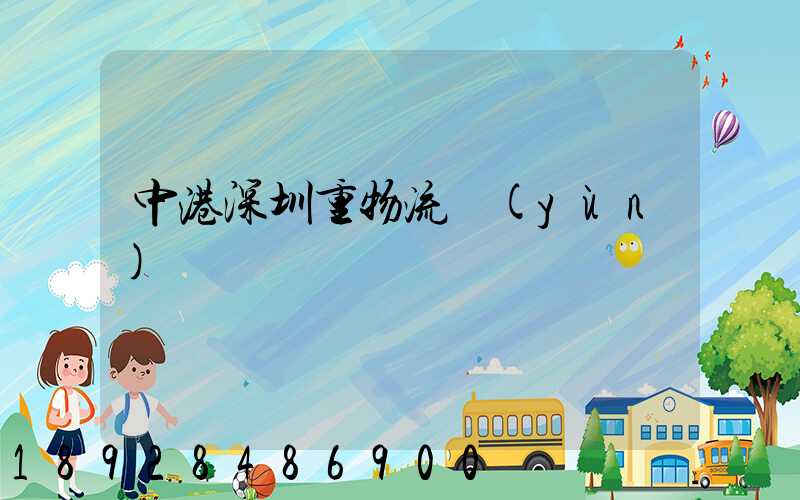 中港深圳重物流運(yùn)輸