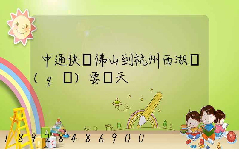 中通快運佛山到杭州西湖區(qū)要幾天