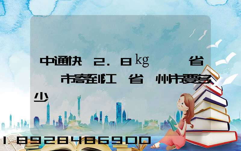 中通快遞2.8㎏從廣東省東莞市寄到江蘇省揚州市要多少
