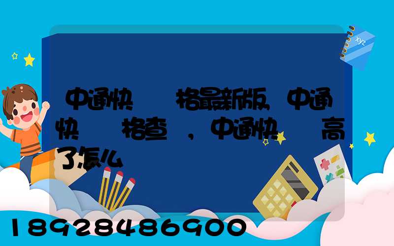 中通快遞價格最新版,中通快遞價格查詢,中通快遞費高了怎么辦