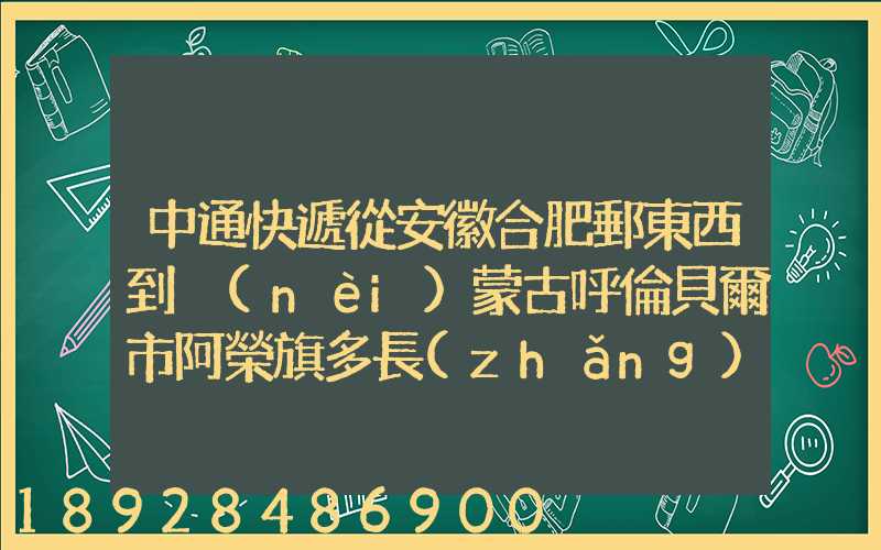 中通快遞從安徽合肥郵東西到內(nèi)蒙古呼倫貝爾市阿榮旗多長(zhǎng)時(shí)間啊_百度...