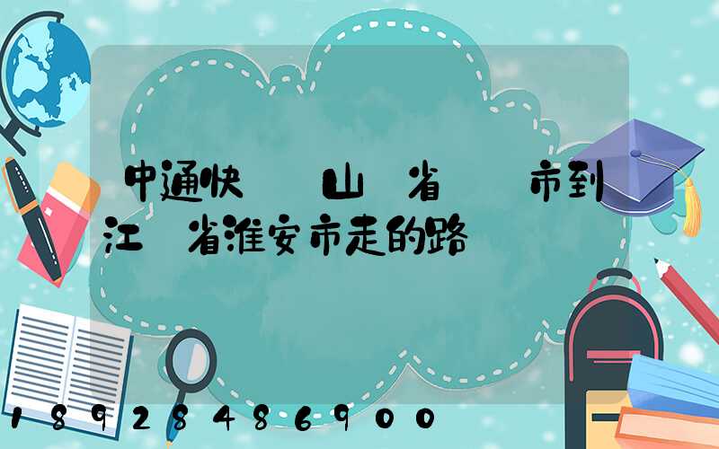 中通快遞從山東省煙臺市到江蘇省淮安市走的路線