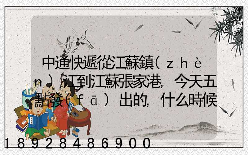 中通快遞從江蘇鎮(zhèn)江到江蘇張家港,今天五點發(fā)出的,什么時候能到