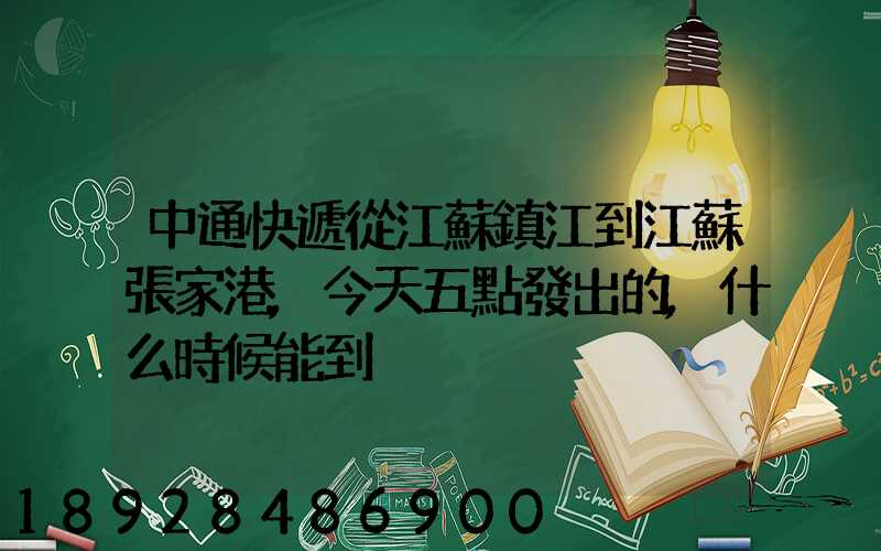 中通快遞從江蘇鎮江到江蘇張家港,今天五點發出的,什么時候能到
