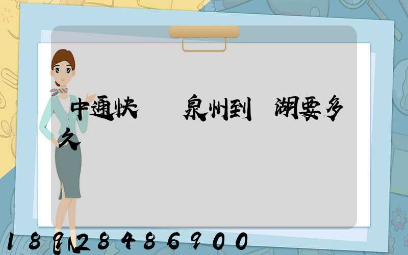 中通快遞從泉州到蕪湖要多久