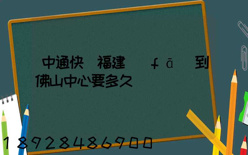 中通快遞福建發(fā)到佛山中心要多久