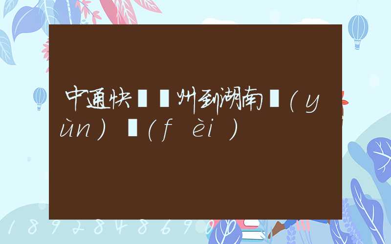 中通快遞蘇州到湖南運(yùn)費(fèi)