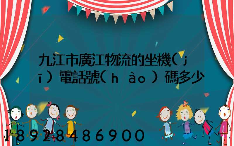 九江市廣江物流的坐機(jī)電話號(hào)碼多少