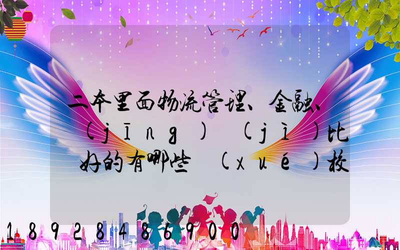 二本里面物流管理、金融、經(jīng)濟(jì)比較好的有哪些學(xué)校