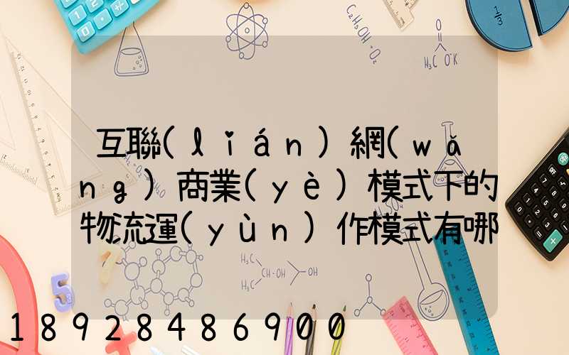 互聯(lián)網(wǎng)商業(yè)模式下的物流運(yùn)作模式有哪些