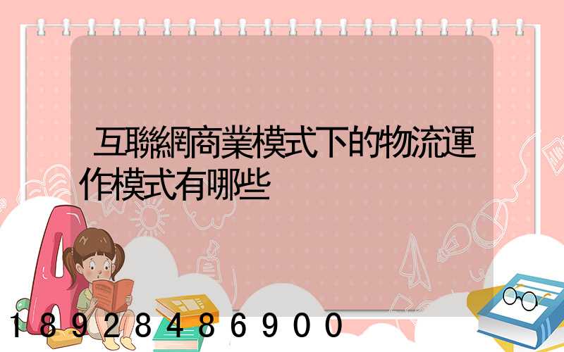 互聯網商業模式下的物流運作模式有哪些