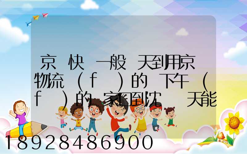 京東快遞一般幾天到用京東物流發(fā)的貨下午發(fā)的張家口到沈陽幾天能到