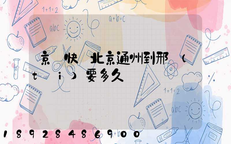 京東快遞北京通州到邢臺(tái)要多久