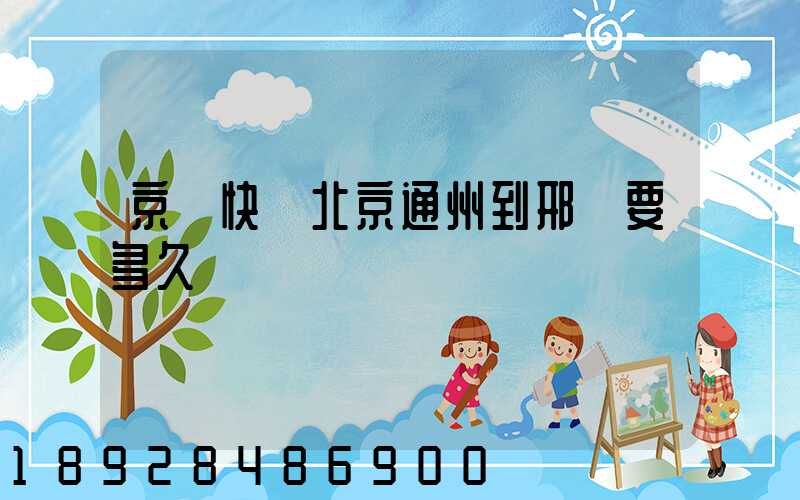 京東快遞北京通州到邢臺要多久