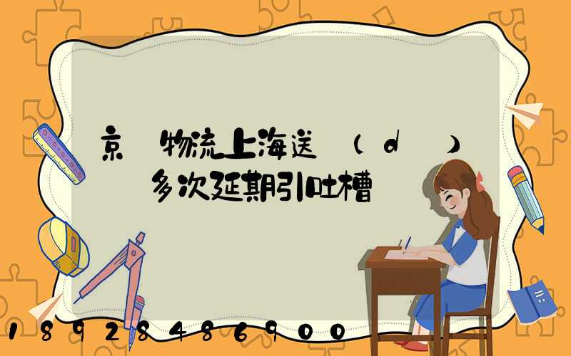 京東物流上海送達(dá)時間多次延期引吐槽