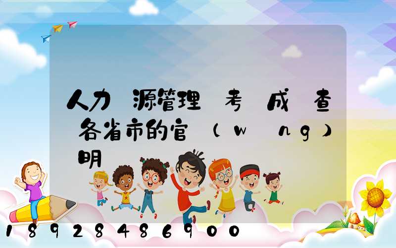 人力資源管理師考試成績查詢各省市的官網(wǎng)說明