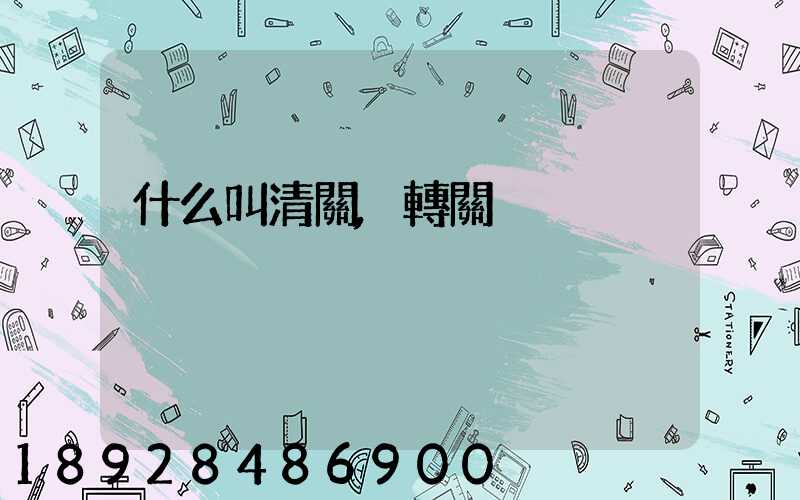 什么叫清關,轉關