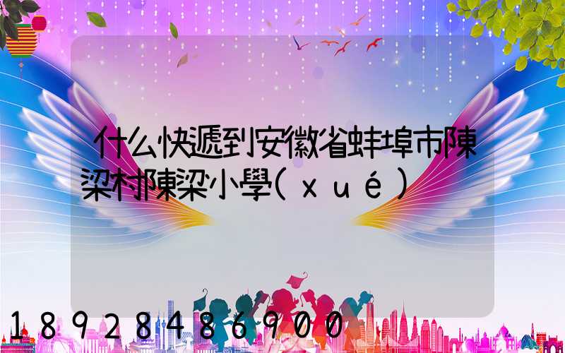 什么快遞到安徽省蚌埠市陳梁村陳梁小學(xué)