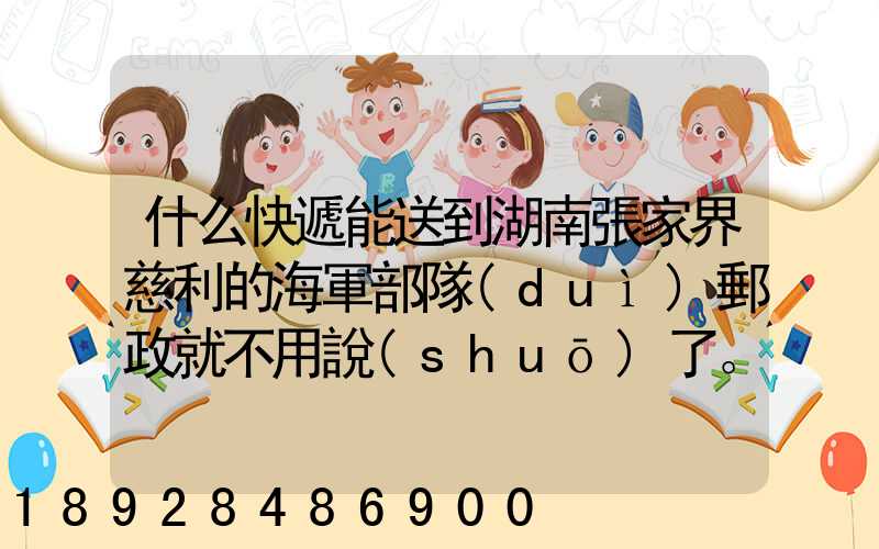 什么快遞能送到湖南張家界慈利的海軍部隊(duì)郵政就不用說(shuō)了。
