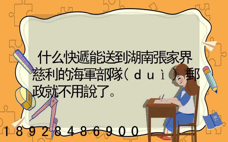什么快遞能送到湖南張家界慈利的海軍部隊(duì)郵政就不用說了。