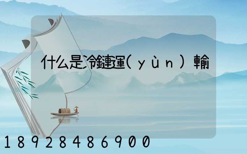 什么是冷鏈運(yùn)輸