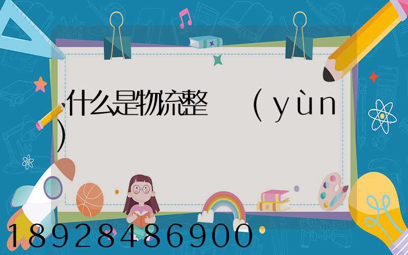 什么是物流整車運(yùn)輸