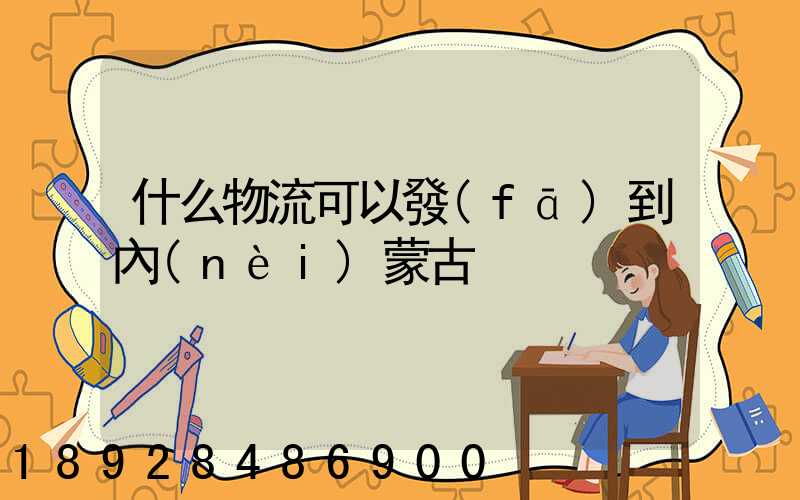 什么物流可以發(fā)到內(nèi)蒙古