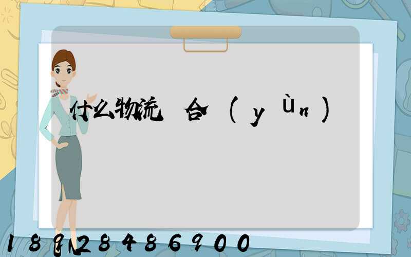什么物流適合運(yùn)輸
