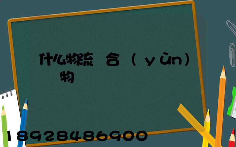 什么物流適合運(yùn)輸貨物