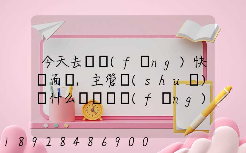 今天去順風(fēng)快遞面試,主管說(shuō)為什么選擇順風(fēng)快遞,我應(yīng)該如何回答他的這...